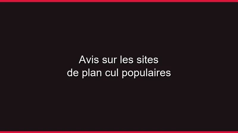 Avis sur les sites de plan cul populaires