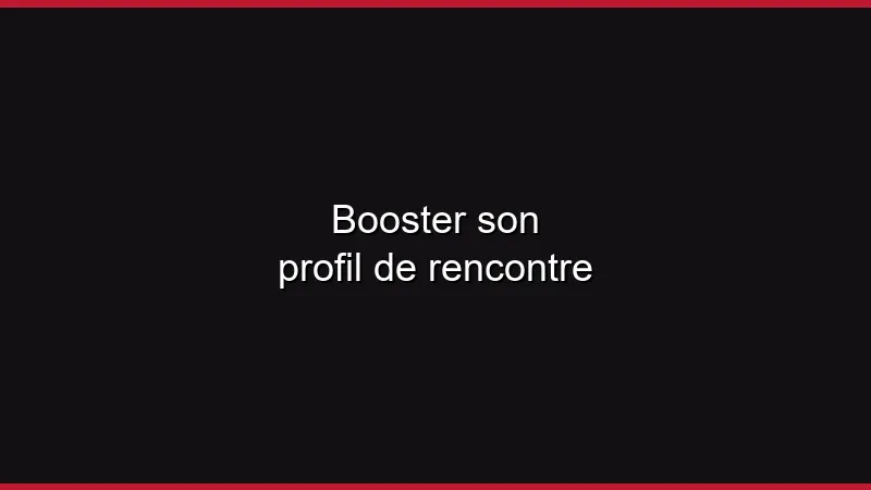 Booster son profil de rencontre