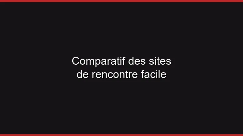 Comparatif des sites de rencontre facile