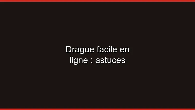 Drague facile en ligne : astuces