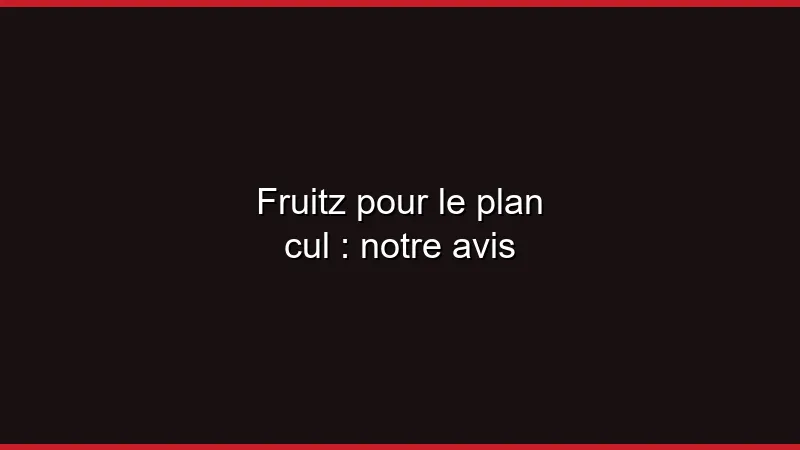 Fruitz pour le plan cul : notre avis