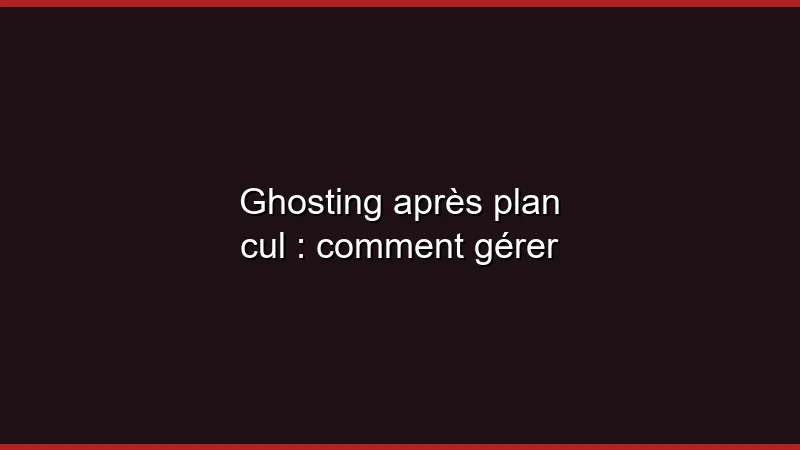 Ghosting après plan cul : comment gérer