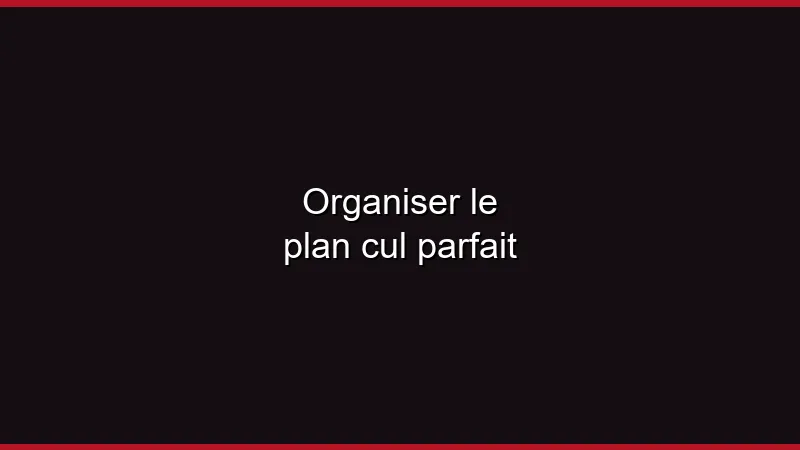 Organiser le plan cul parfait