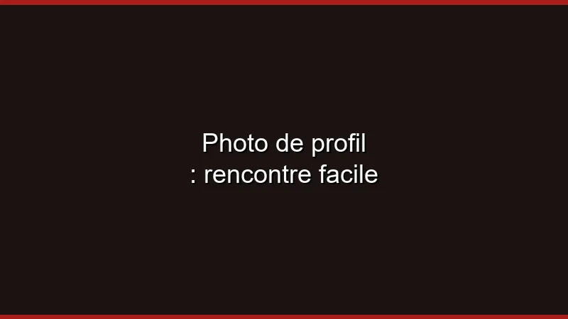 Photo de profil : rencontre facile