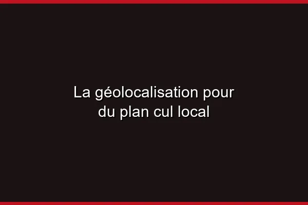 La géolocalisation pour du plan cul local