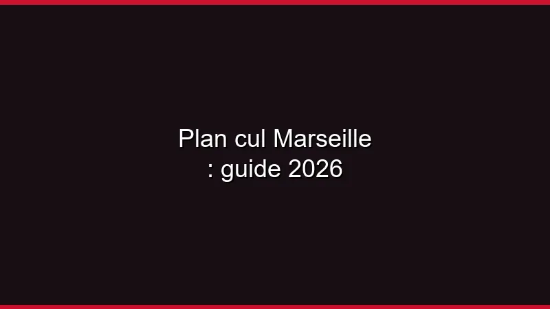 Plan cul Marseille : guide 2026