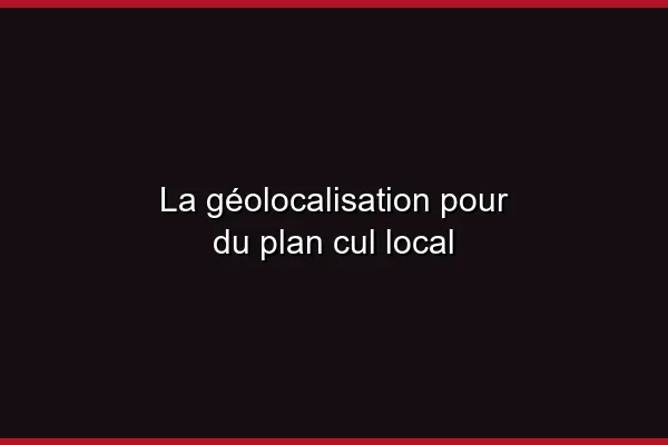 La géolocalisation pour du plan cul local