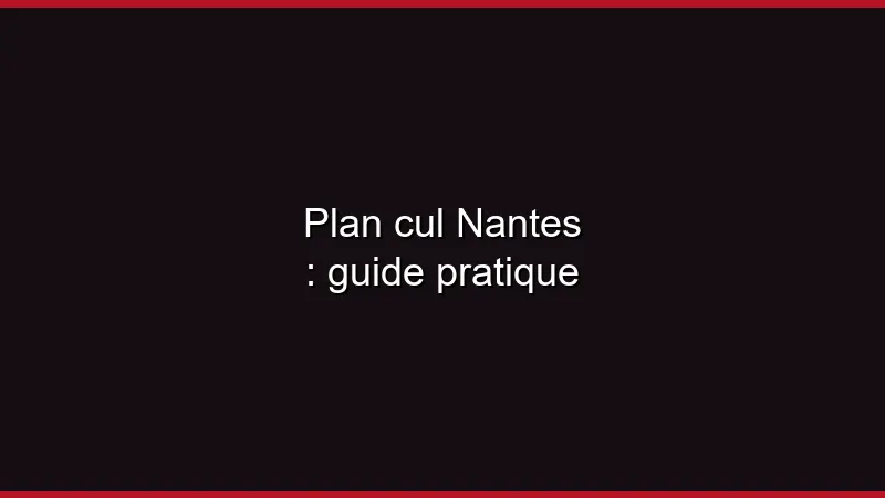 Plan cul Nantes : guide pratique