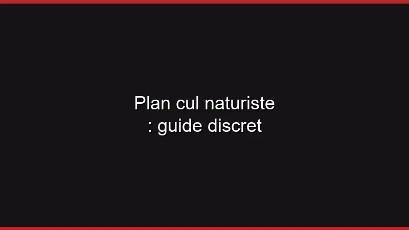 Plan cul naturiste : guide discret