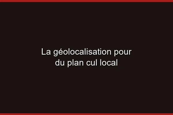 La géolocalisation pour du plan cul local