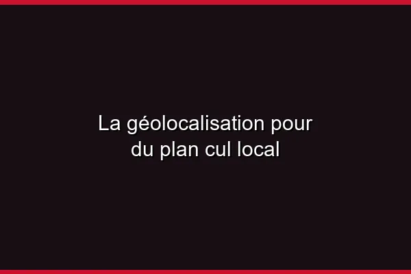 La géolocalisation pour du plan cul local