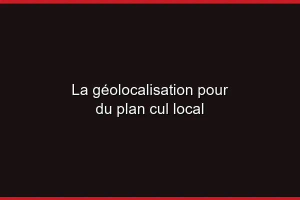 La géolocalisation pour du plan cul local