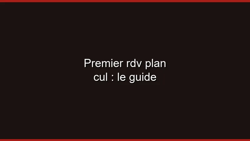 Premier rdv plan cul : le guide