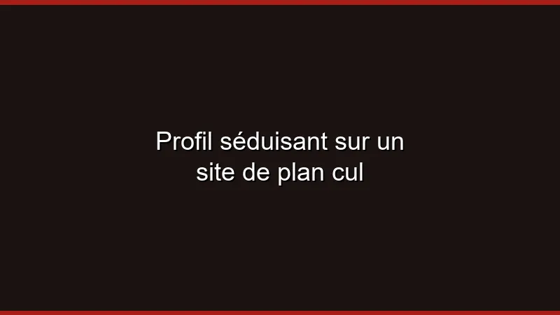 Profil séduisant sur un site de plan cul