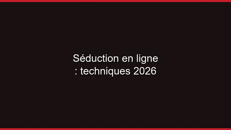 Séduction en ligne : techniques 2026