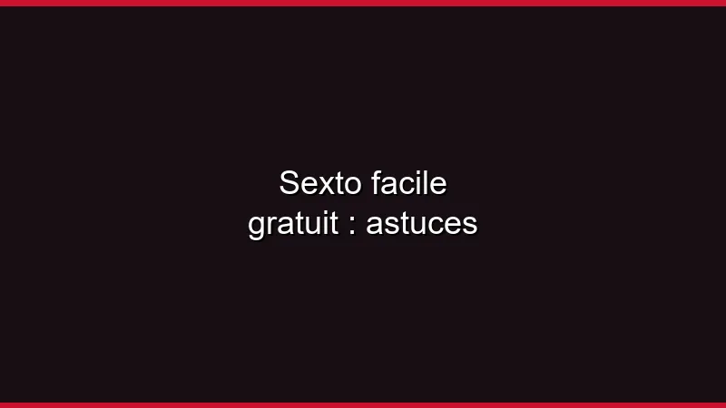 Sexto facile gratuit : astuces
