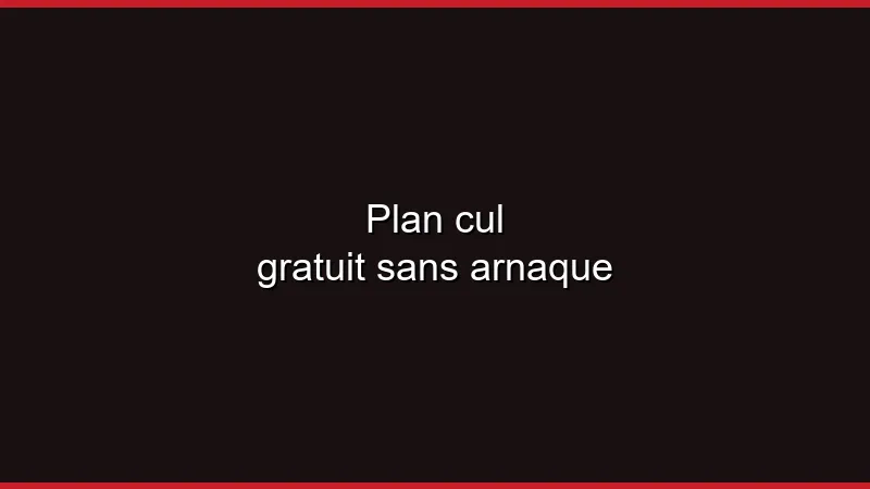 Plan cul gratuit sans arnaque