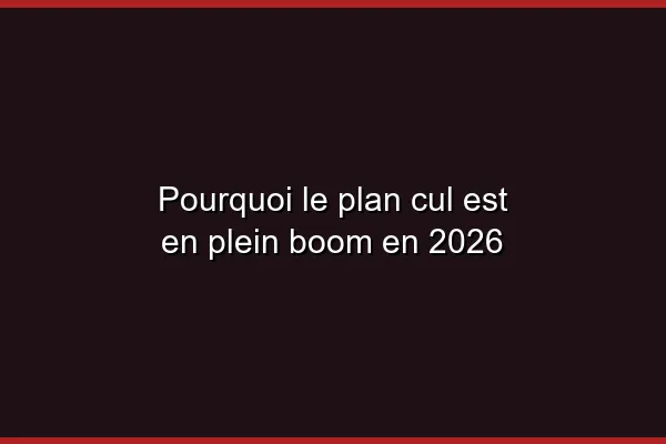 Pourquoi le plan cul est en plein boom en 2026