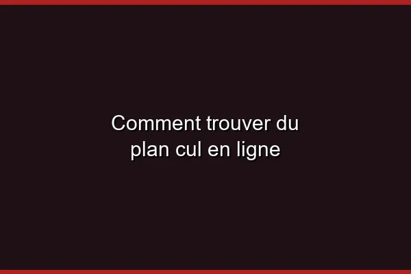 Comment trouver du plan cul en ligne