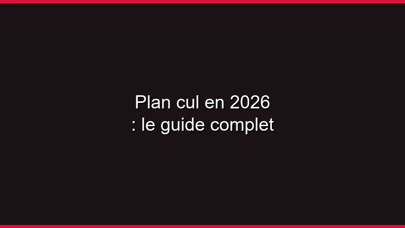 Plan cul en 2026 : le guide complet