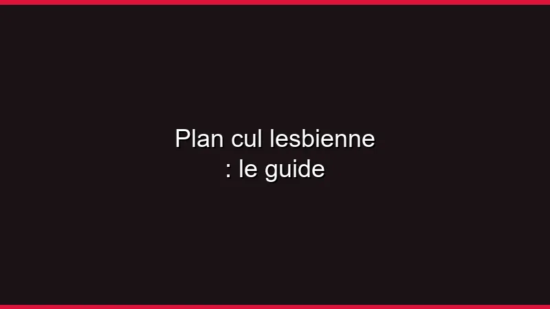 Plan cul lesbienne : le guide