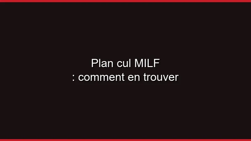 Plan cul MILF : comment en trouver