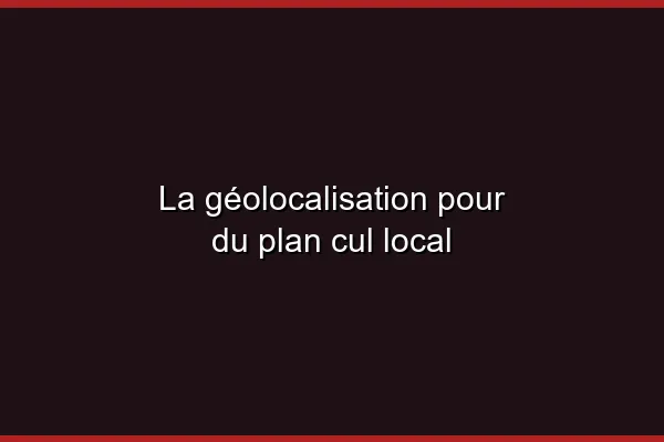 La géolocalisation pour du plan cul local