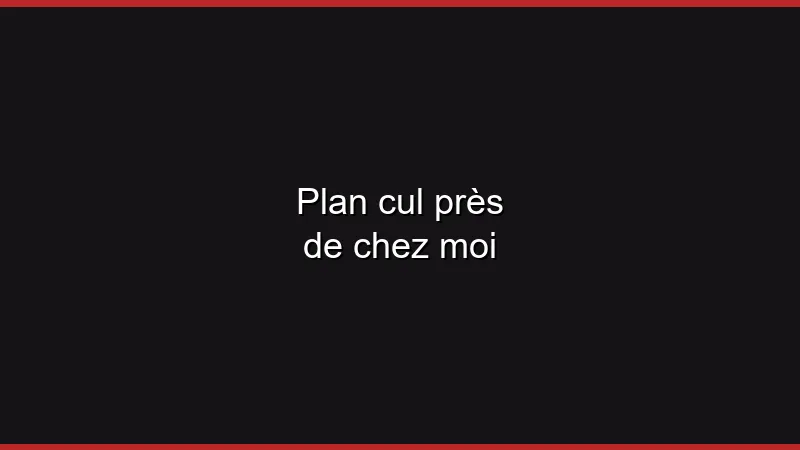 Plan cul près de chez moi