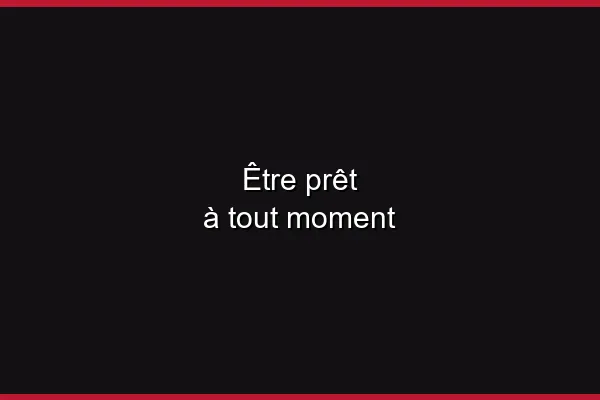 Être prêt à tout moment