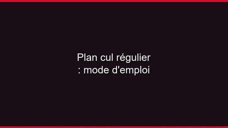 Plan cul régulier : mode d'emploi