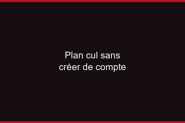 Plan cul sans créer de compte