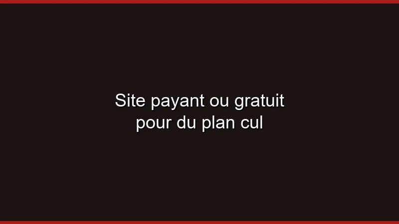 Site payant ou gratuit pour du plan cul