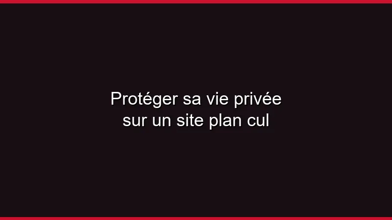 Protéger sa vie privée sur un site plan cul