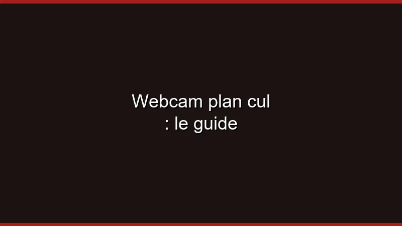 Webcam plan cul : le guide
